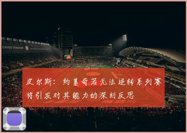 皮尔斯：约基奇若无法逆转系列赛将引发对其能力的深刻反思