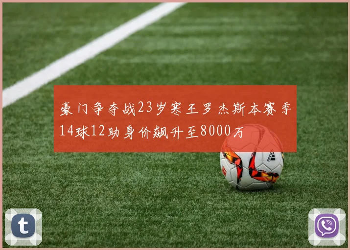 豪门争夺战23岁寒王罗杰斯本赛季14球12助身价飙升至8000万