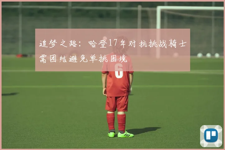 追梦之路：哈登17年对抗挑战骑士需团结避免单挑困境