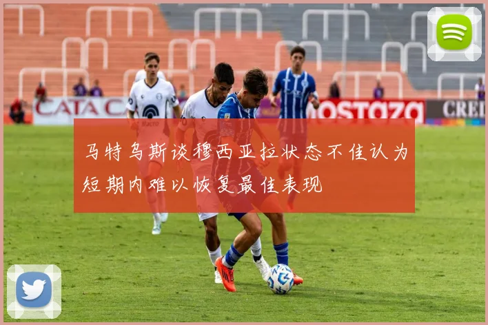 马特乌斯谈穆西亚拉状态不佳认为短期内难以恢复最佳表现