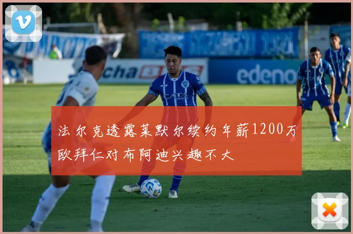 法尔克透露莱默尔续约年薪1200万欧拜仁对布阿迪兴趣不大