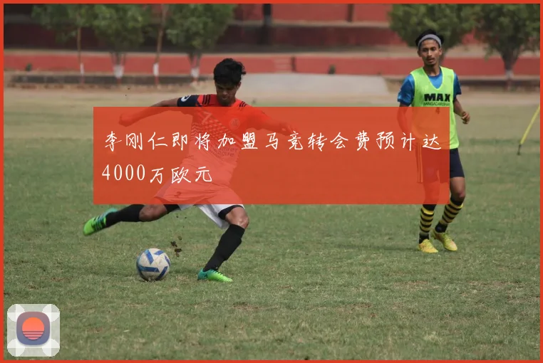 李刚仁即将加盟马竞转会费预计达4000万欧元