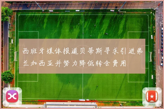 西班牙媒体报道贝蒂斯寻求引进弗兰加西亚并努力降低转会费用