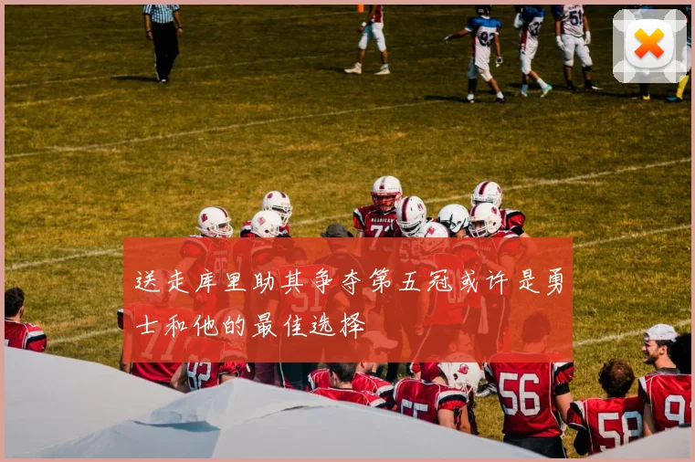 送走库里助其争夺第五冠或许是勇士和他的最佳选择
