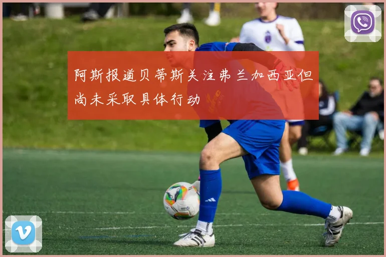 阿斯报道贝蒂斯关注弗兰加西亚但尚未采取具体行动